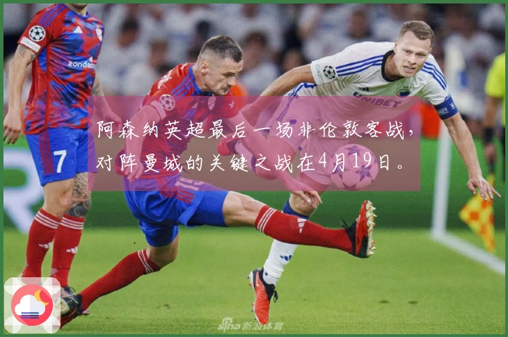 阿森纳英超最后一场非伦敦客战，对阵曼城的关键之战在4月19日。