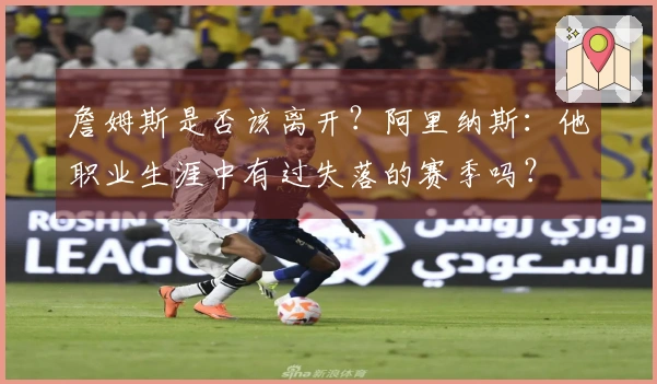 詹姆斯是否该离开？阿里纳斯：他职业生涯中有过失落的赛季吗？