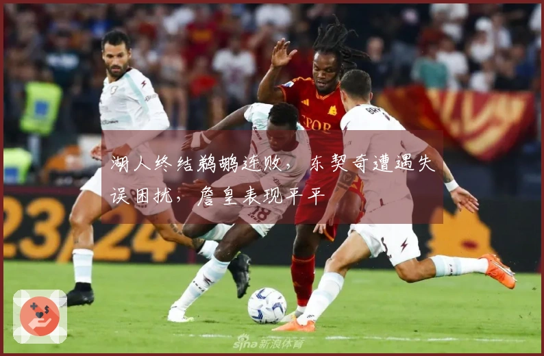 湖人终结鹈鹕连败，东契奇遭遇失误困扰，詹皇表现平平