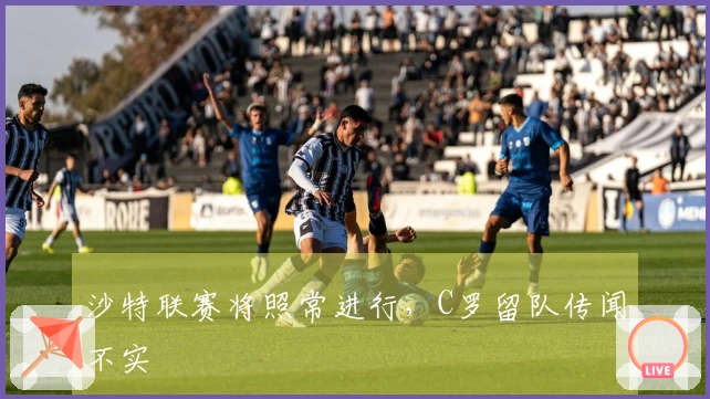 沙特联赛将照常进行，C罗留队传闻不实