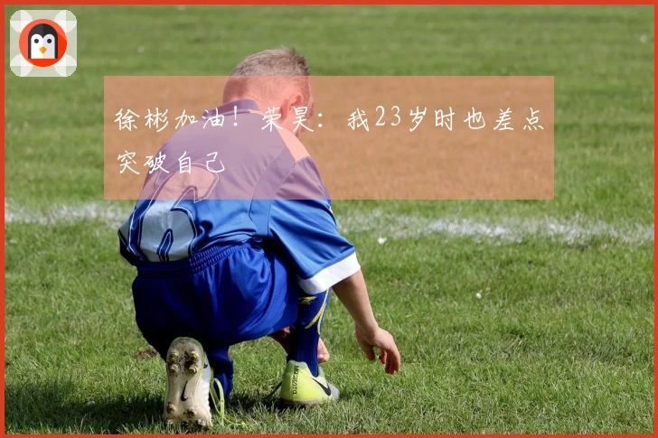 徐彬加油！荣昊：我23岁时也差点突破自己