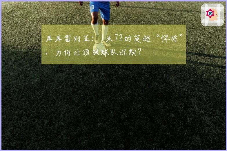 库库雷利亚：1米72的英超“悍将”，为何让顶级球队沉默？