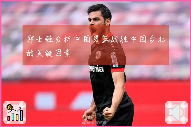 郭士强分析中国男篮战胜中国台北的关键因素