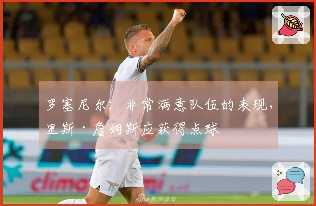 罗塞尼尔：非常满意队伍的表现，里斯·詹姆斯应获得点球