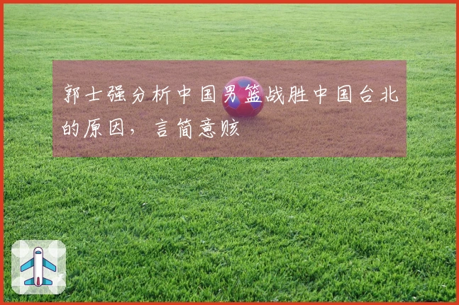 郭士强分析中国男篮战胜中国台北的原因，言简意赅