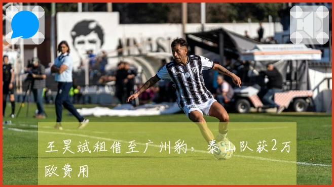 王昊斌租借至广州豹，泰山队获2万欧费用