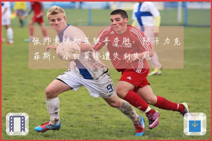 张帅袁悦初五联手夺胜，阿卡力克菲斯，小白菜惨遭失利失冠