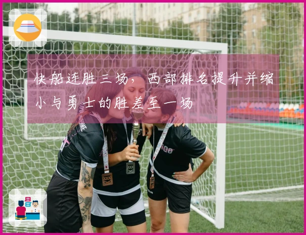 快船连胜三场，西部排名提升并缩小与勇士的胜差至一场