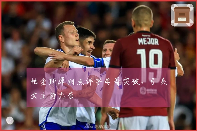 帕金斯犀利点评字母哥突破，引美女主持无奈